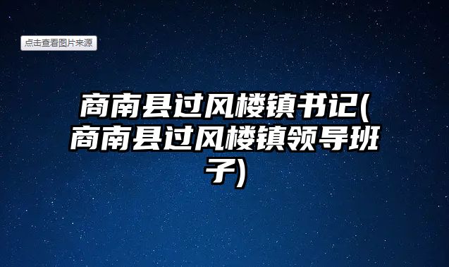 商南縣過風(fēng)樓鎮(zhèn)書記(商南縣過風(fēng)樓鎮(zhèn)領(lǐng)導(dǎo)班子)