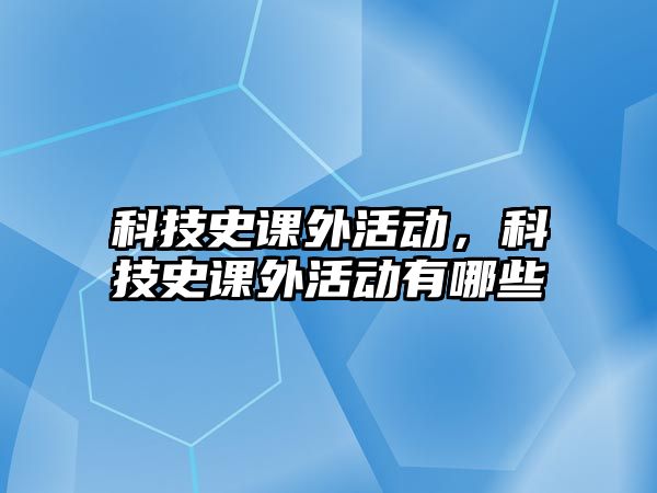 科技史課外活動，科技史課外活動有哪些