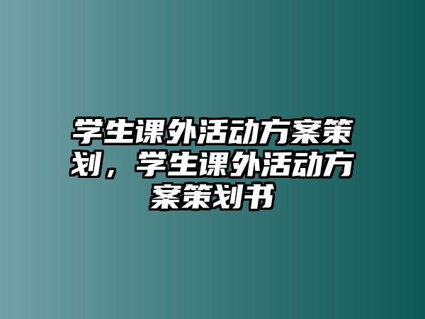 學(xué)生課外活動(dòng)方案策劃，學(xué)生課外活動(dòng)方案策劃書