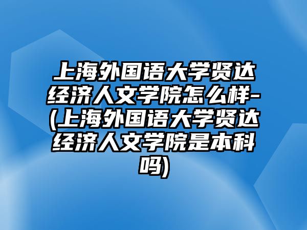 上海外國(guó)語(yǔ)大學(xué)賢達(dá)經(jīng)濟(jì)人文學(xué)院怎么樣-(上海外國(guó)語(yǔ)大學(xué)賢達(dá)經(jīng)濟(jì)人文學(xué)院是本科嗎)