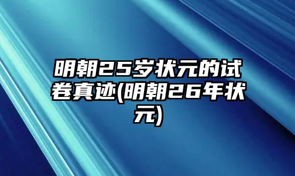 明朝25歲狀元的試卷真跡(明朝26年?duì)钤?