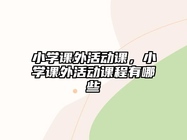 小學課外活動課，小學課外活動課程有哪些