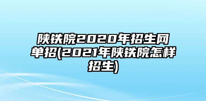 陜鐵院2020年招生網(wǎng)單招(2021年陜鐵院怎樣招生)