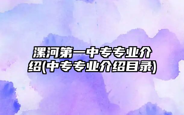 漯河第一中專專業(yè)介紹(中專專業(yè)介紹目錄)