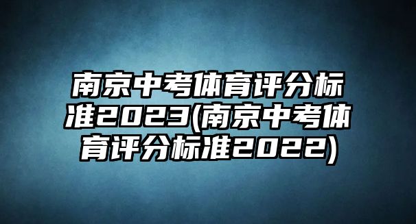 南京中考體育評(píng)分標(biāo)準(zhǔn)2023(南京中考體育評(píng)分標(biāo)準(zhǔn)2022)