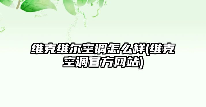 維克維爾空調(diào)怎么樣(維克空調(diào)官方網(wǎng)站)