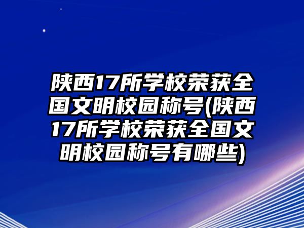 陜西17所學(xué)校榮獲全國(guó)文明校園稱(chēng)號(hào)(陜西17所學(xué)校榮獲全國(guó)文明校園稱(chēng)號(hào)有哪些)