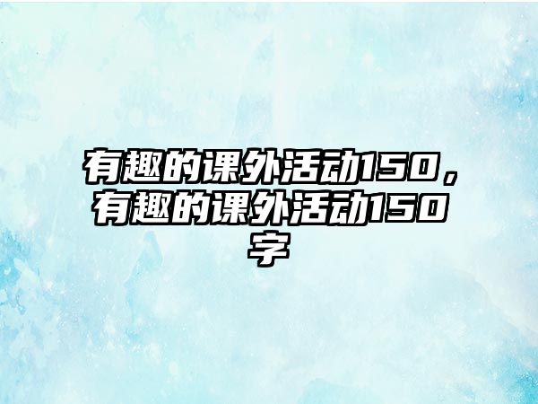 有趣的課外活動150，有趣的課外活動150字