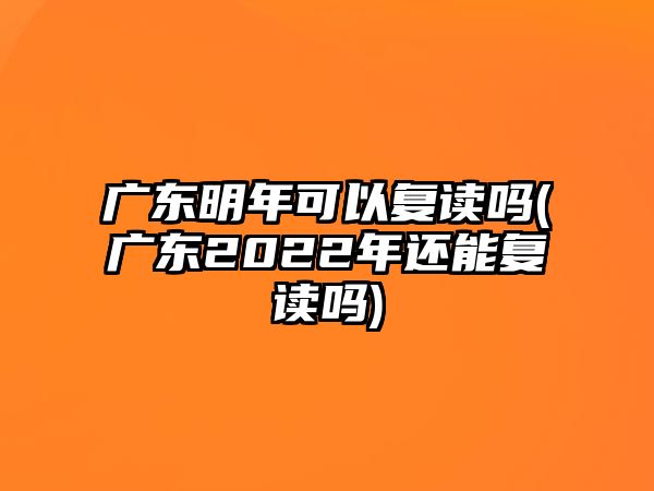 廣東明年可以復(fù)讀嗎(廣東2022年還能復(fù)讀嗎)