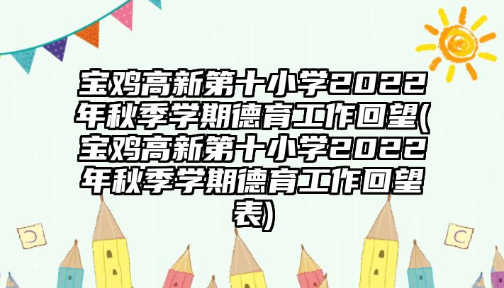 寶雞高新第十小學(xué)2022年秋季學(xué)期德育工作回望(寶雞高新第十小學(xué)2022年秋季學(xué)期德育工作回望表)