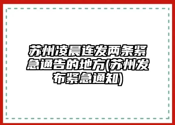 蘇州凌晨連發(fā)兩條緊急通告的地方(蘇州發(fā)布緊急通知)