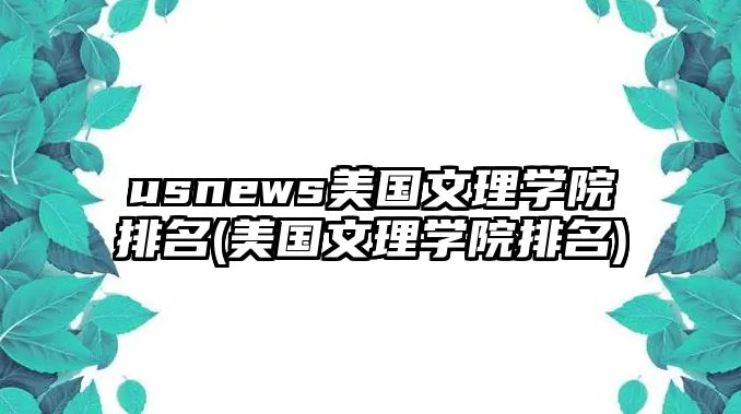 usnews美國(guó)文理學(xué)院排名(美國(guó)文理學(xué)院排名)