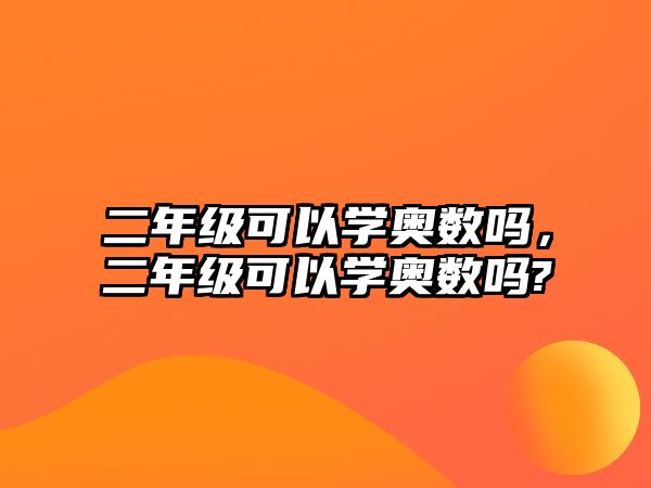 二年級(jí)可以學(xué)奧數(shù)嗎，二年級(jí)可以學(xué)奧數(shù)嗎?