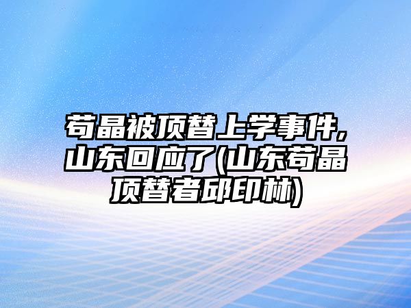 茍晶被頂替上學(xué)事件,山東回應(yīng)了(山東茍晶頂替者邱印林)