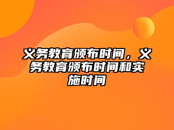 義務教育頒布時間，義務教育頒布時間和實施時間