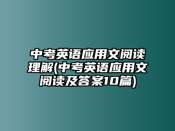 中考英語(yǔ)應(yīng)用文閱讀理解(中考英語(yǔ)應(yīng)用文閱讀及答案10篇)