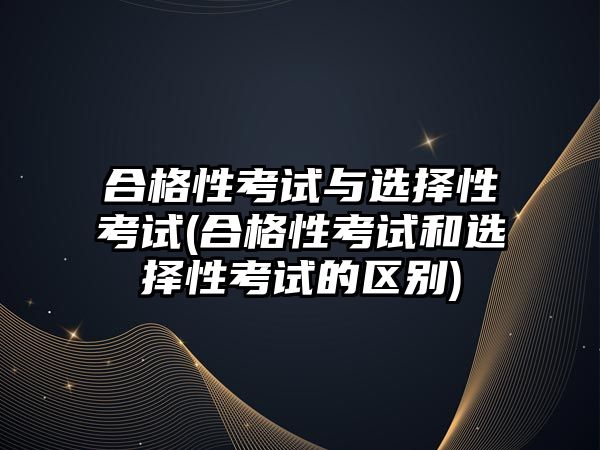 合格性考試與選擇性考試(合格性考試和選擇性考試的區(qū)別)