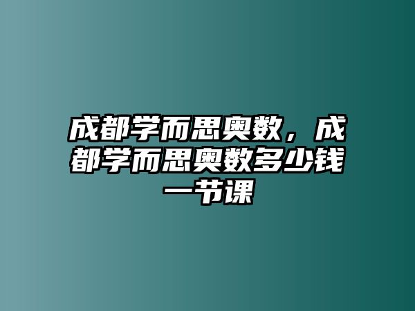 成都學(xué)而思奧數(shù)，成都學(xué)而思奧數(shù)多少錢(qián)一節(jié)課