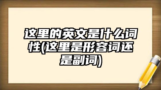 這里的英文是什么詞性(這里是形容詞還是副詞)