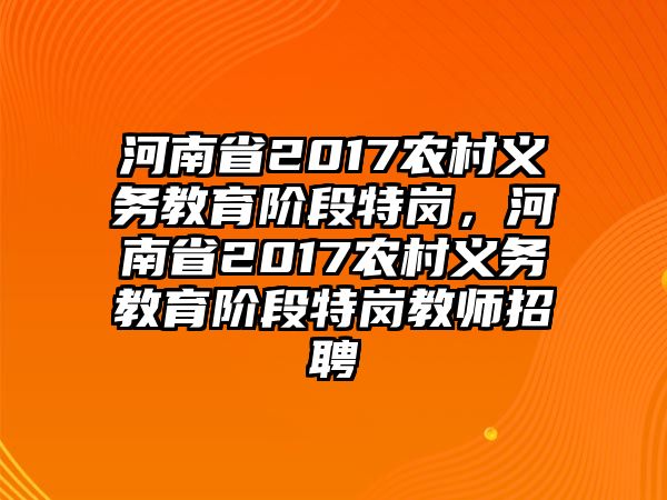 河南省2017農(nóng)村義務(wù)教育階段特崗，河南省2017農(nóng)村義務(wù)教育階段特崗教師招聘