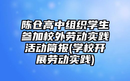 陳倉(cāng)高中組織學(xué)生參加校外勞動(dòng)實(shí)踐活動(dòng)簡(jiǎn)報(bào)(學(xué)校開(kāi)展勞動(dòng)實(shí)踐)