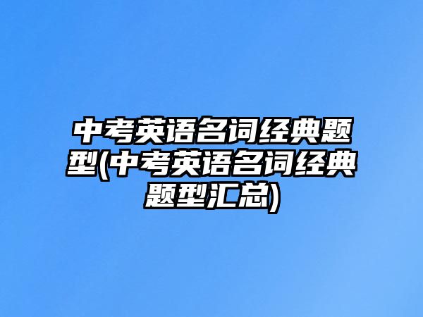 中考英語名詞經典題型(中考英語名詞經典題型匯總)