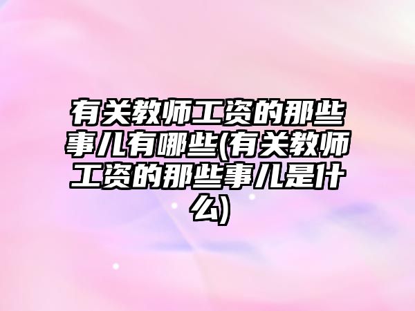 有關(guān)教師工資的那些事兒有哪些(有關(guān)教師工資的那些事兒是什么)