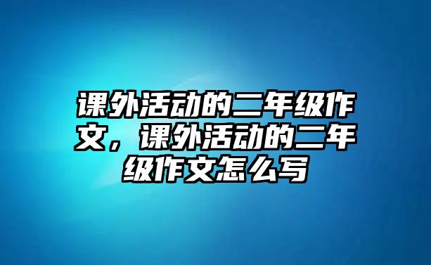 課外活動(dòng)的二年級(jí)作文，課外活動(dòng)的二年級(jí)作文怎么寫