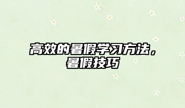 高效的暑假學(xué)習(xí)方法，暑假技巧