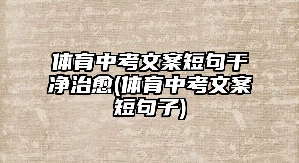 體育中考文案短句干凈治愈(體育中考文案短句子)