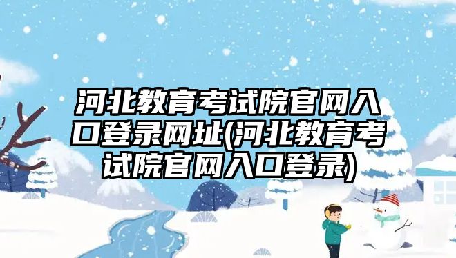 河北教育考試院官網(wǎng)入口登錄網(wǎng)址(河北教育考試院官網(wǎng)入口登錄)