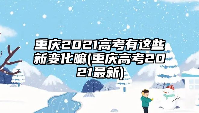 重慶2021高考有這些新變化嘛(重慶高考2021最新)