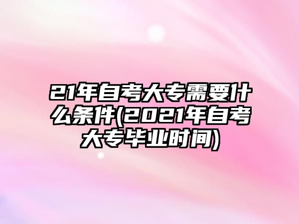 21年自考大專需要什么條件(2021年自考大專畢業(yè)時(shí)間)