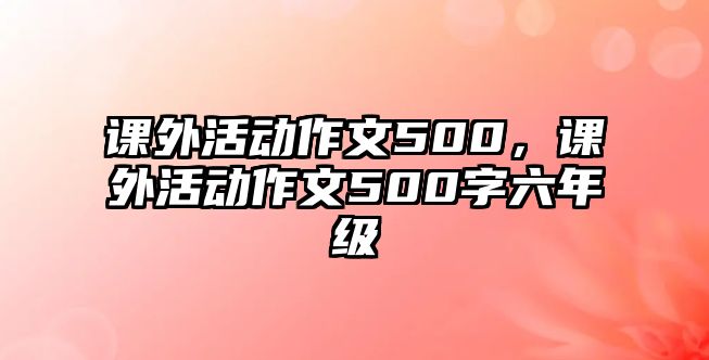 課外活動作文500，課外活動作文500字六年級