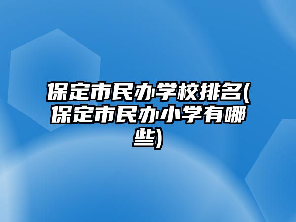 保定市民辦學校排名(保定市民辦小學有哪些)