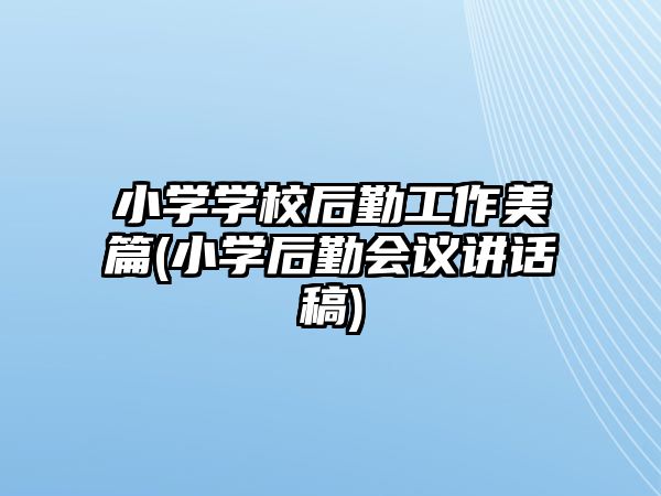 小學(xué)學(xué)校后勤工作美篇(小學(xué)后勤會議講話稿)