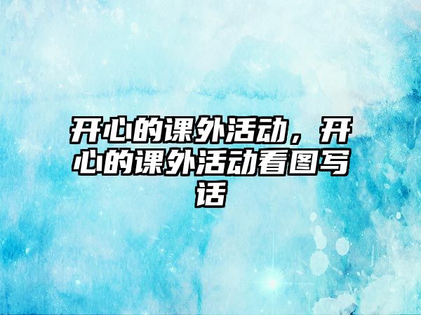 開心的課外活動(dòng)，開心的課外活動(dòng)看圖寫話