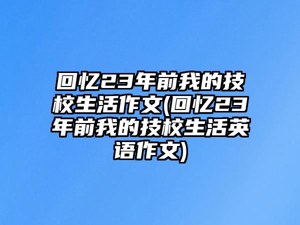 回憶23年前我的技校生活作文(回憶23年前我的技校生活英語(yǔ)作文)