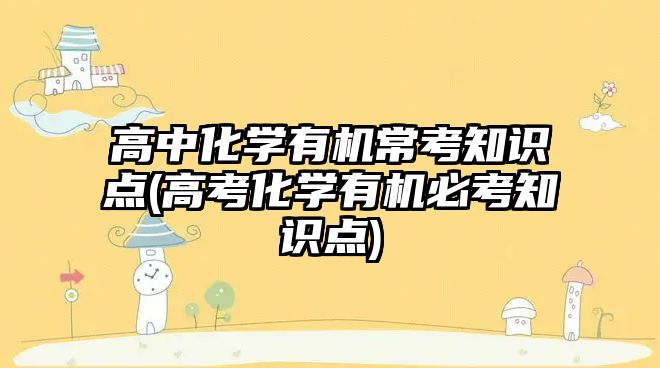 高中化學(xué)有機(jī)?？贾R(shí)點(diǎn)(高考化學(xué)有機(jī)必考知識(shí)點(diǎn))