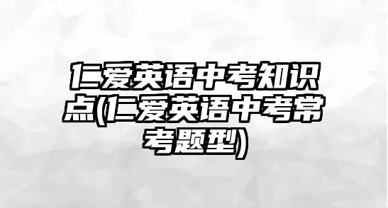 仁愛英語中考知識點(diǎn)(仁愛英語中考?？碱}型)