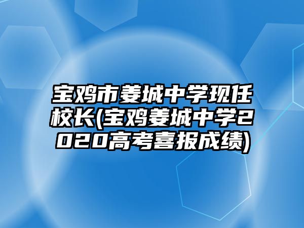 寶雞市姜城中學(xué)現(xiàn)任校長(zhǎng)(寶雞姜城中學(xué)2020高考喜報(bào)成績(jī))