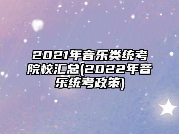 2021年音樂(lè)類統(tǒng)考院校匯總(2022年音樂(lè)統(tǒng)考政策)