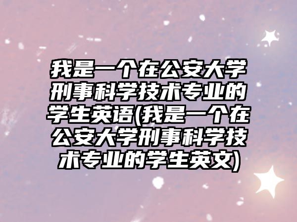 我是一個在公安大學(xué)刑事科學(xué)技術(shù)專業(yè)的學(xué)生英語(我是一個在公安大學(xué)刑事科學(xué)技術(shù)專業(yè)的學(xué)生英文)