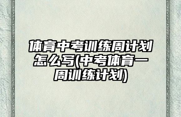 體育中考訓(xùn)練周計(jì)劃怎么寫(中考體育一周訓(xùn)練計(jì)劃)