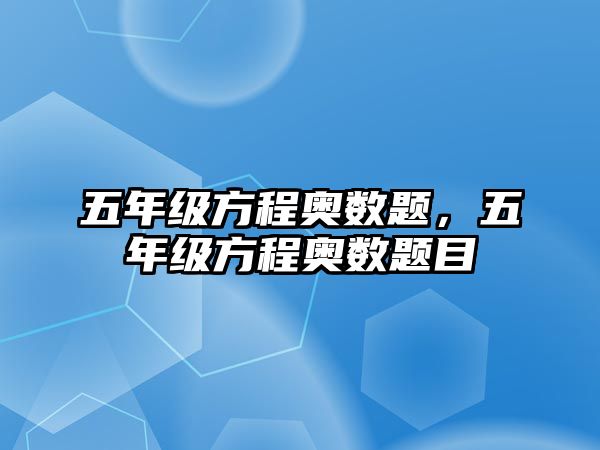 五年級方程奧數題，五年級方程奧數題目