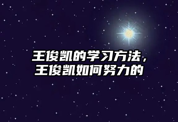 王俊凱的學(xué)習(xí)方法，王俊凱如何努力的