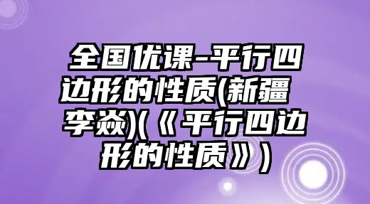 全國(guó)優(yōu)課-平行四邊形的性質(zhì)(新疆 李焱)(《平行四邊形的性質(zhì)》)