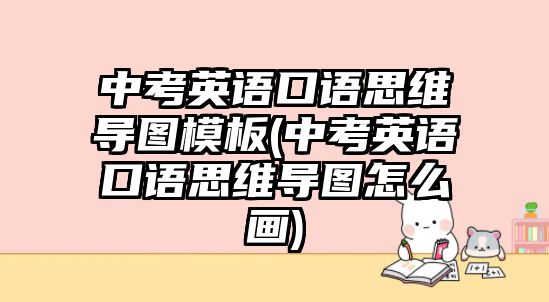 中考英語口語思維導(dǎo)圖模板(中考英語口語思維導(dǎo)圖怎么畫)