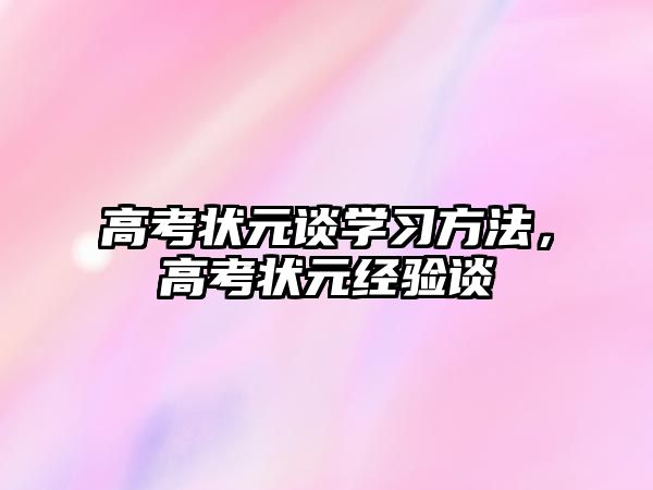 高考狀元談學習方法，高考狀元經(jīng)驗談