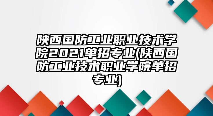 陜西國(guó)防工業(yè)職業(yè)技術(shù)學(xué)院2021單招專(zhuān)業(yè)(陜西國(guó)防工業(yè)技術(shù)職業(yè)學(xué)院?jiǎn)握袑?zhuān)業(yè))